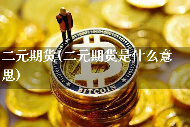 二元期货(二元期货是什么意思)_https://www.erdeww.com_期货资讯_第1张