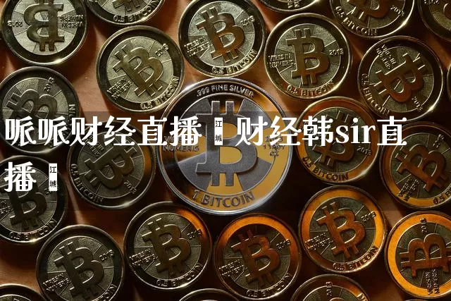 哌哌财经直播闿财经韩sir直播闿_https://www.erdeww.com_期货走势_第1张