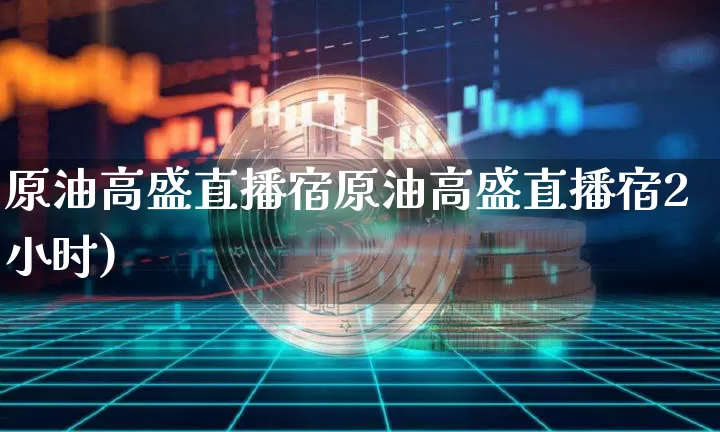 原油高盛直播宿原油高盛直播宿2小时)_https://www.erdeww.com_期货资讯_第1张