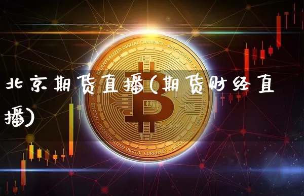 北京期货直播(期货财经直播)_https://www.erdeww.com_期货行情_第1张