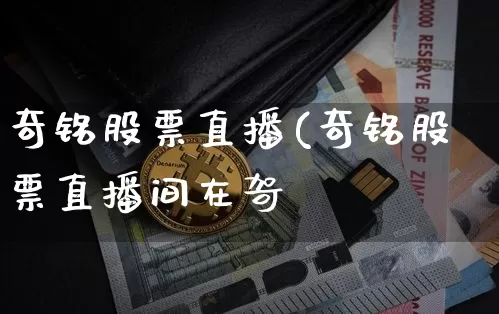 奇铭股票直播(奇铭股票直播间在哿_https://www.erdeww.com_期货行情_第1张