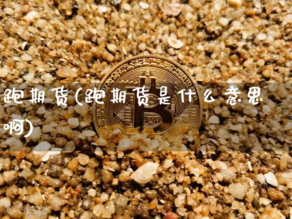跑期货(跑期货是什么意思啊)_https://www.erdeww.com_期货走势_第1张