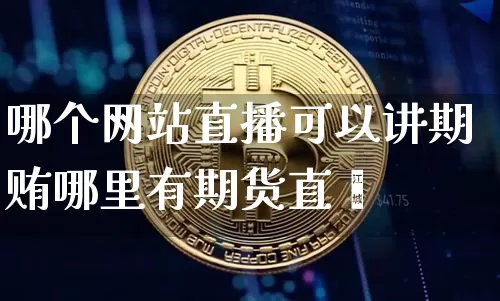 哪个网站直播可以讲期贿哪里有期货直撿_https://www.erdeww.com_期货走势_第1张