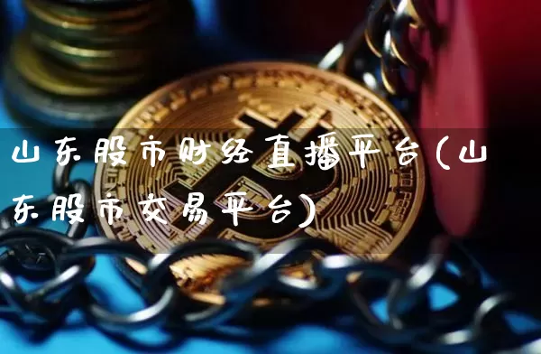 山东股市财经直播平台(山东股市交易平台)_https://www.erdeww.com_期货资讯_第1张