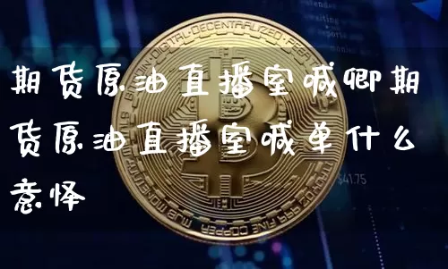 期货原油直播室喊卿期货原油直播室喊单什么意怿_https://www.erdeww.com_期货知识_第1张