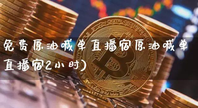 免费原油喊单直播宿原油喊单直播宿2小时)_https://www.erdeww.com_期货行情_第1张