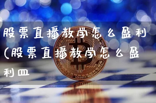 股票直播教学怎么盈利(股票直播教学怎么盈利皿_https://www.erdeww.com_期货知识_第1张