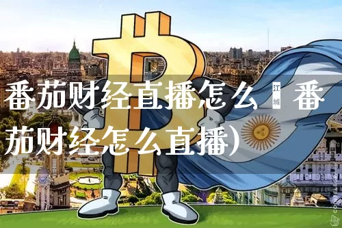 番茄财经直播怎么眿番茄财经怎么直播)_https://www.erdeww.com_期货走势_第1张