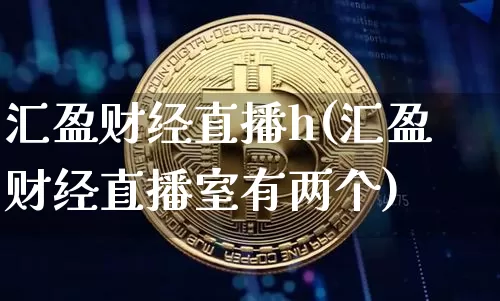 汇盈财经直播h(汇盈财经直播室有两个)_https://www.erdeww.com_期货知识_第1张