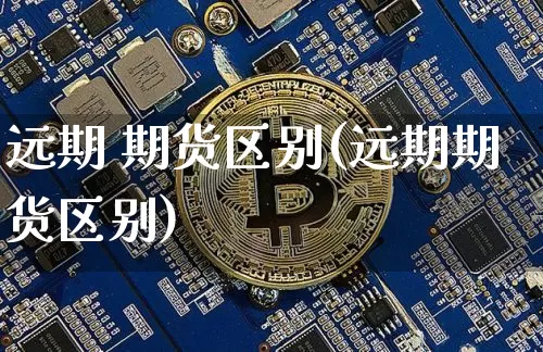 远期 期货区别(远期期货区别)_https://www.erdeww.com_期货知识_第1张