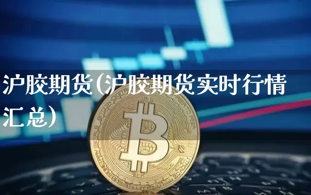 沪胶期货(沪胶期货实时行情汇总)_https://www.erdeww.com_期货知识_第1张