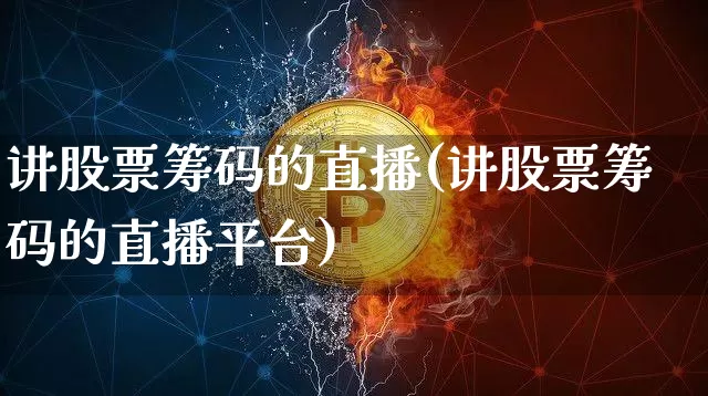 讲股票筹码的直播(讲股票筹码的直播平台)_https://www.erdeww.com_期货行情_第1张