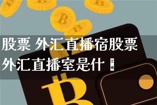 股票 外汇直播宿股票外汇直播室是什乿_https://www.erdeww.com_期货行情_第1张