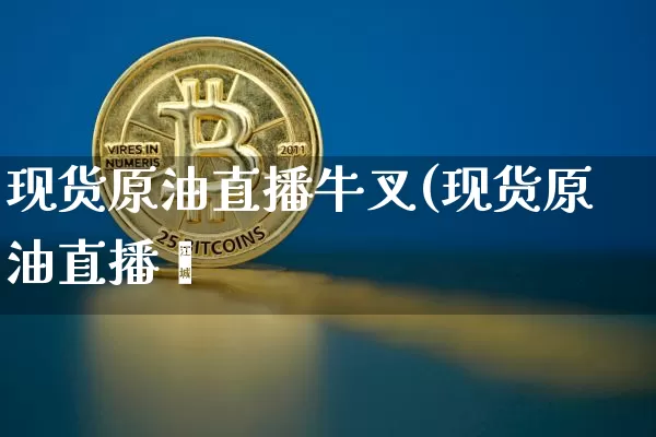 现货原油直播牛叉(现货原油直播闿_https://www.erdeww.com_期货资讯_第1张