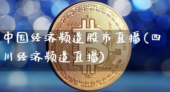 中国经济频道股市直播(四川经济频道直播)_https://www.erdeww.com_期货资讯_第1张