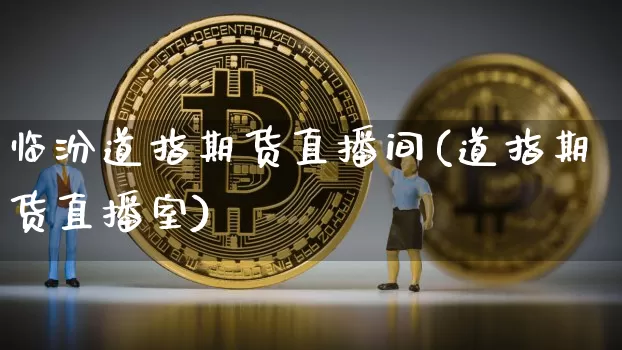 临汾道指期货直播间(道指期货直播室)_https://www.erdeww.com_期货资讯_第1张