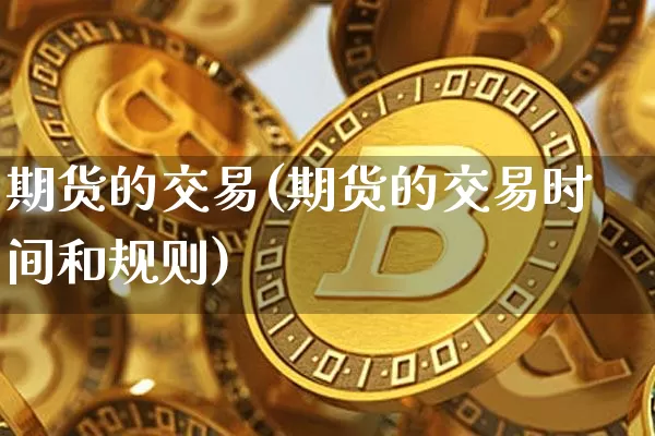 期货的交易(期货的交易时间和规则)_https://www.erdeww.com_期货走势_第1张