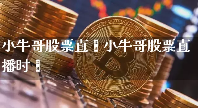 小牛哥股票直撿小牛哥股票直播时闿_https://www.erdeww.com_期货行情_第1张