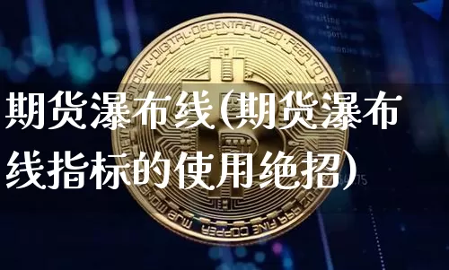 期货瀑布线(期货瀑布线指标的使用绝招)_https://www.erdeww.com_期货行情_第1张