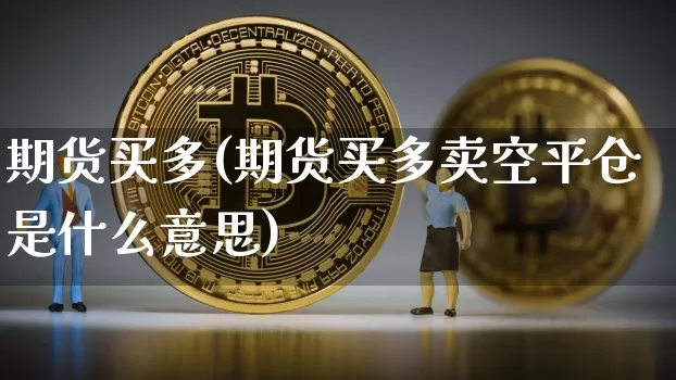 期货买多(期货买多卖空平仓是什么意思)_https://www.erdeww.com_期货资讯_第1张
