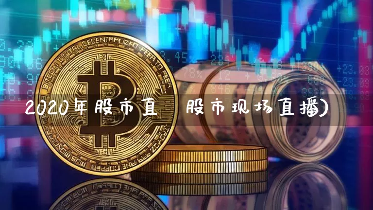 2020年股市直撿股市现场直播)_https://www.erdeww.com_期货知识_第1张