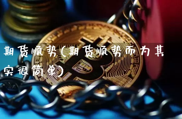 期货顺势(期货顺势而为其实很简单)_https://www.erdeww.com_期货行情_第1张