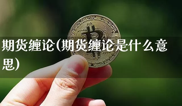 期货缠论(期货缠论是什么意思)_https://www.erdeww.com_期货资讯_第1张