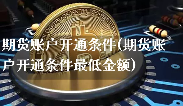 期货账户开通条件(期货账户开通条件最低金额)_https://www.erdeww.com_期货资讯_第1张