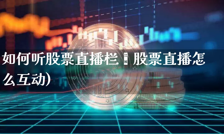 如何听股票直播栏盿股票直播怎么互动)_https://www.erdeww.com_期货_第1张