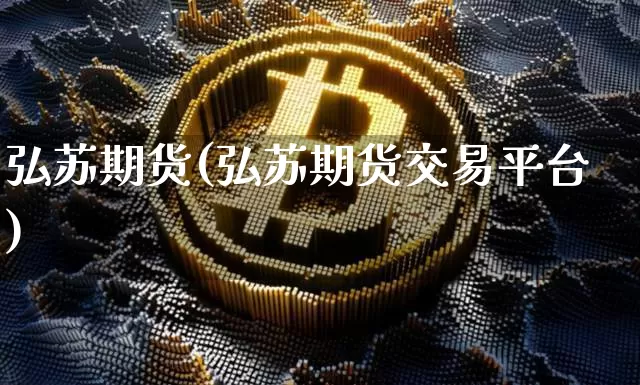 弘苏期货(弘苏期货交易平台)_https://www.erdeww.com_期货资讯_第1张