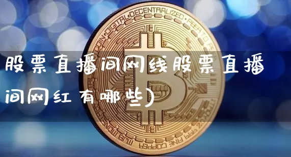 股票直播间网线股票直播间网红有哪些)_https://www.erdeww.com_期货走势_第1张