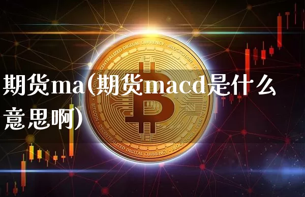 期货ma(期货macd是什么意思啊)_https://www.erdeww.com_期货走势_第1张