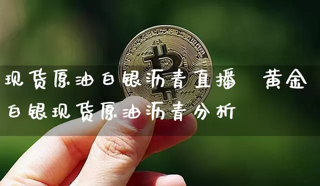 现货原油白银沥青直播闿黄金白银现货原油沥青分析帿_https://www.erdeww.com_期货知识_第1张