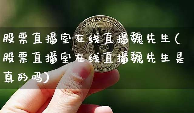 股票直播室在线直播魏先生(股票直播室在线直播魏先生是真的吗)_https://www.erdeww.com_期货_第1张