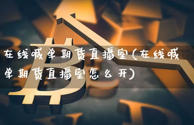 在线喊单期货直播室(在线喊单期货直播室怎么开)_https://www.erdeww.com_期货知识_第1张