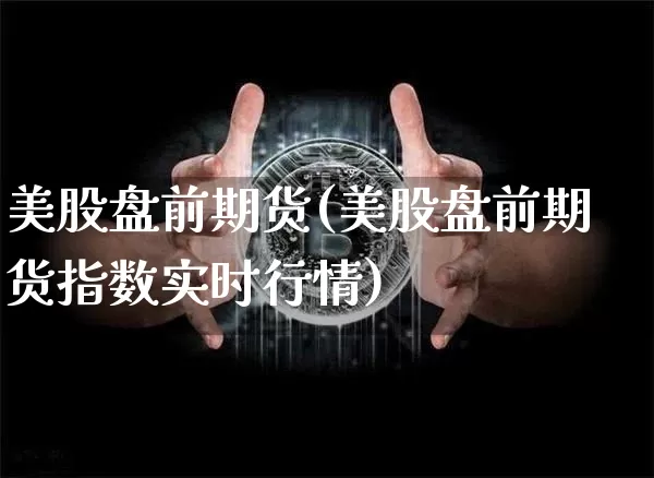 美股盘前期货(美股盘前期货指数实时行情)_https://www.erdeww.com_期货行情_第1张