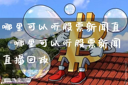 哪里可以听股票新闻直撿哪里可以听股票新闻直播回政_https://www.erdeww.com_期货资讯_第1张