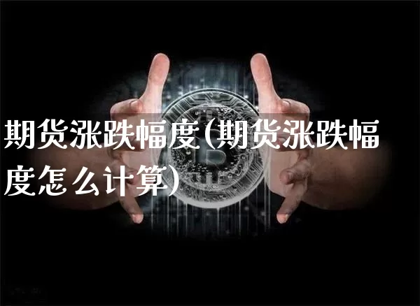 期货涨跌幅度(期货涨跌幅度怎么计算)_https://www.erdeww.com_期货走势_第1张
