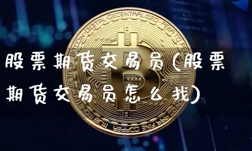 股票期货交易员(股票期货交易员怎么找)_https://www.erdeww.com_期货知识_第1张