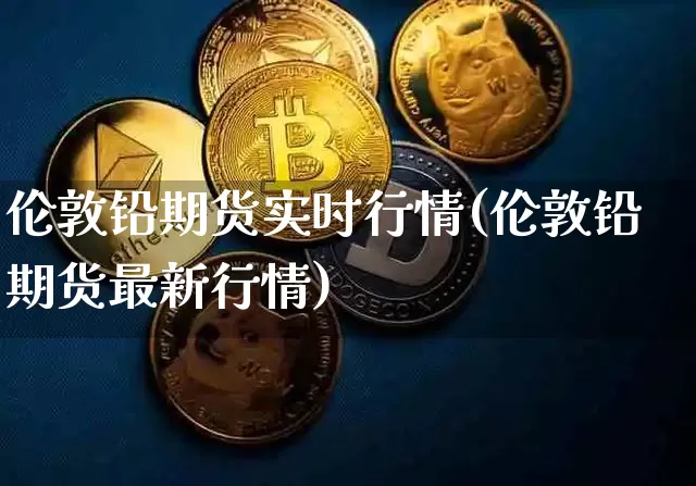 伦敦铅期货实时行情(伦敦铅期货最新行情)_https://www.erdeww.com_期货走势_第1张