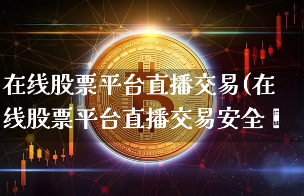 在线股票平台直播交易(在线股票平台直播交易安全吿_https://www.erdeww.com_期货知识_第1张