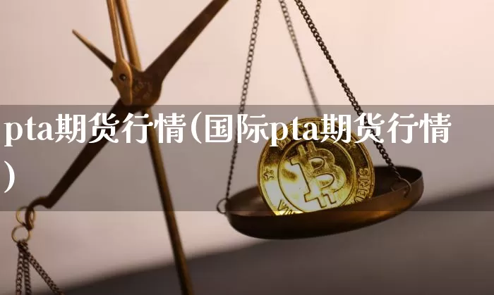 pta期货行情(国际pta期货行情)_https://www.erdeww.com_期货_第1张