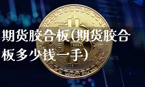 期货胶合板(期货胶合板多少钱一手)_https://www.erdeww.com_期货资讯_第1张