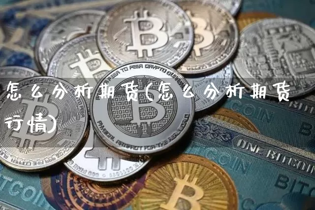 怎么分析期货(怎么分析期货行情)_https://www.erdeww.com_期货_第1张