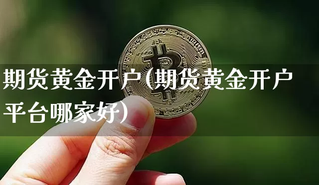 期货黄金开户(期货黄金开户平台哪家好)_https://www.erdeww.com_期货行情_第1张