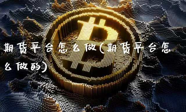 期货平台怎么做(期货平台怎么做的)_https://www.erdeww.com_期货_第1张
