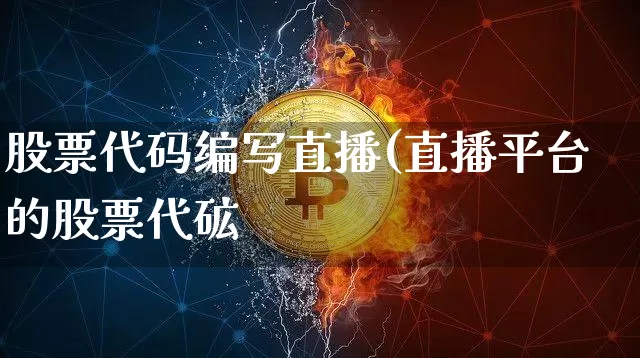 股票代码编写直播(直播平台的股票代砿_https://www.erdeww.com_期货_第1张