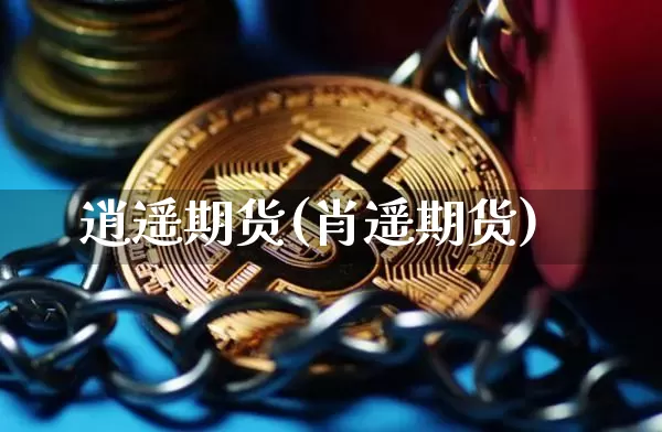 逍遥期货(肖遥期货)_https://www.erdeww.com_期货_第1张