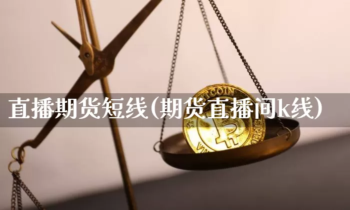 直播期货短线(期货直播间k线)_https://www.erdeww.com_期货行情_第1张