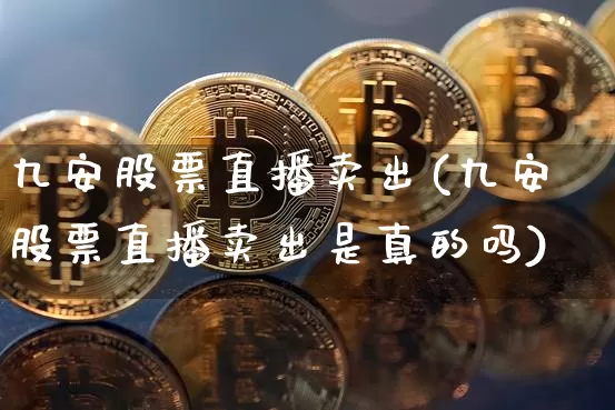 九安股票直播卖出(九安股票直播卖出是真的吗)_https://www.erdeww.com_期货行情_第1张